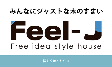 みんなにジャストな木のすまい  Feel-J Free idea Style house